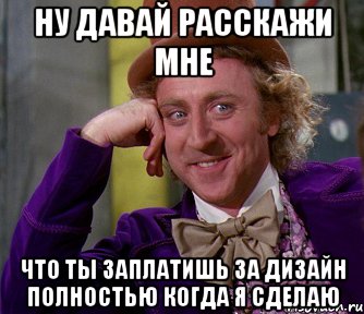 Ну давай расскажи мне Что ты заплатишь за дизайн полностью когда я сделаю, Мем мое лицо