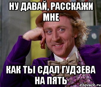 Ну давай, расскажи мне как ты сдал гудзева на пять, Мем мое лицо