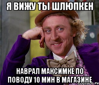 Я Вижу ты шлюпкен Наврал Максимке по поводу 10 мин в магазине, Мем мое лицо