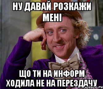 ну давай розкажи мені що ти на информ ходила не на перездачу, Мем мое лицо