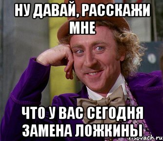 Ну давай, расскажи мне Что у вас сегодня замена Ложкины, Мем мое лицо