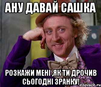 Ану давай Сашка розкажи мені ,як ти дрочив сьогодні зранку!, Мем мое лицо