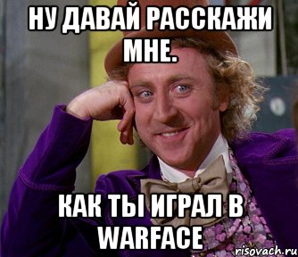 ну давай расскажи мне. как ты играл в warface, Мем мое лицо