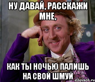 Ну давай, расскажи мне, Как ты ночью палишь на свой шмуй, Мем мое лицо