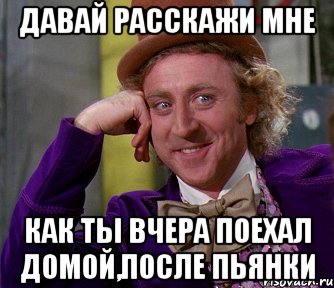 Давай расскажи мне Как ты вчера поехал домой,после пьянки, Мем мое лицо