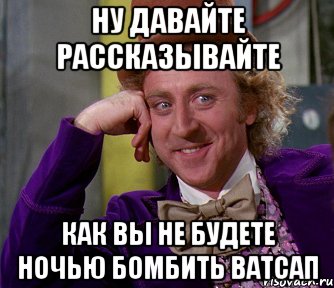 Ну давайте рассказывайте Как вы не будете ночью бомбить ватсап, Мем мое лицо