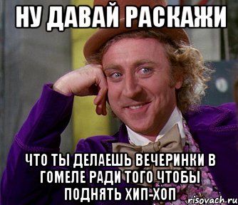 Ну давай раскажи Что ты делаешь вечеринки в гомеле ради того чтобы поднять хип-хоп, Мем мое лицо