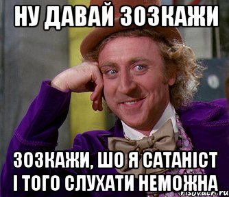 ну давай зозкажи зозкажи, шо я сатаніст і того слухати неможна, Мем мое лицо