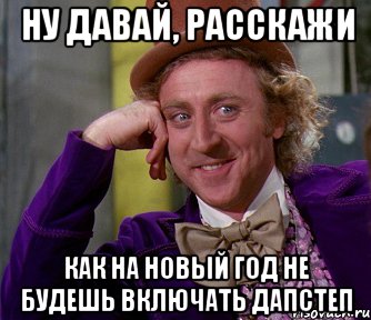 Ну давай, расскажи Как на новый год не будешь включать дапстеп, Мем мое лицо