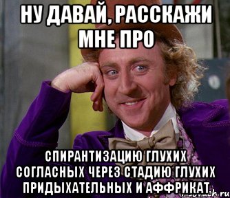 ну давай, расскажи мне про спирантизацию глухих согласных через стадию глухих придыхательных и аффрикат, Мем мое лицо