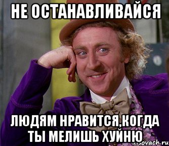 НЕ ОСТАНАВЛИВАЙСЯ ЛЮДЯМ НРАВИТСЯ,КОГДА ТЫ МЕЛИШЬ ХУЙНЮ, Мем мое лицо