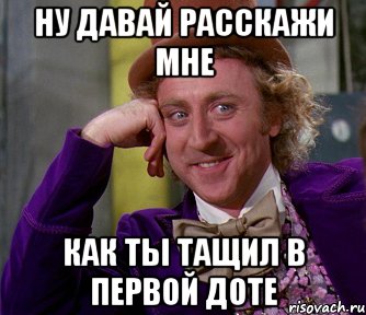 ну давай расскажи мне как ты тащил в первой доте, Мем мое лицо