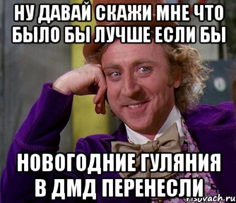 НУ ДАВАЙ СКАЖИ МНЕ ЧТО БЫЛО БЫ ЛУЧШЕ ЕСЛИ БЫ НОВОГОДНИЕ ГУЛЯНИЯ В ДМД ПЕРЕНЕСЛИ, Мем мое лицо