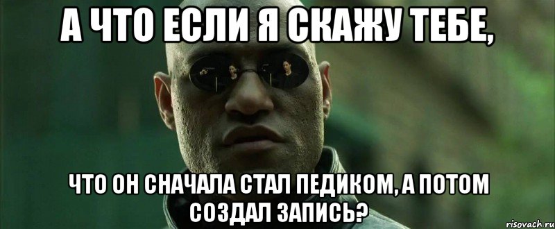 А что если я скажу тебе, Что он сначала стал педиком, а потом создал запись?, Мем  морфеус