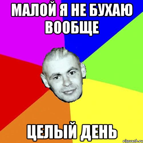 МАЛОЙ Я НЕ БУХАЮ ВООБЩЕ целый день