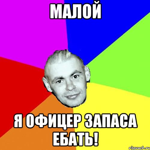 МАЛОЙ Я ОФИЦЕР ЗАПАСА ЕБАТЬ!