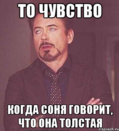 То чувство Когда Соня говорит, что она толстая, Мем  Мое выражение лица (вертик)