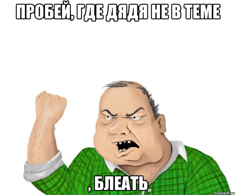 пробей, где дядя не в теме , блеать, Мем мужик