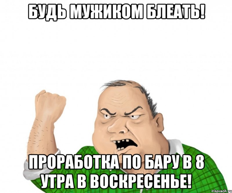 БУДЬ МУЖИКОМ БЛЕАТЬ! Проработка по бару в 8 утра в воскресенье!, Мем мужик
