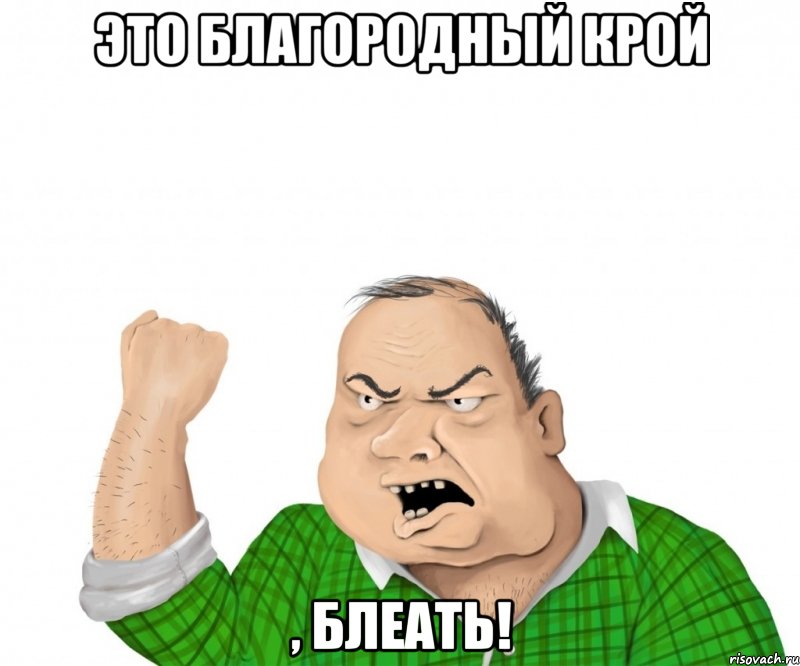 это благородный крой , блеать!, Мем мужик