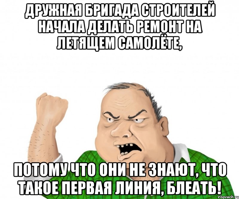 дружная бригада строителей начала делать ремонт на летящем самолёте, потому что они не знают, что такое первая линия, блеать!, Мем мужик