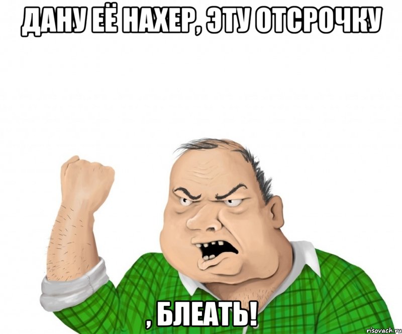 дану её нахер, эту отсрочку , блеать!, Мем мужик