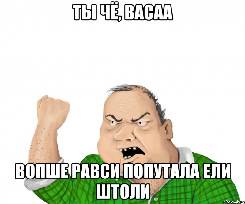 ты чё, Васаа вопше равси попутала ели штоли, Мем мужик