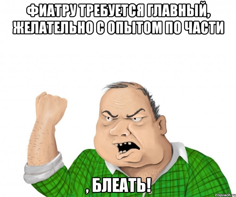 фиатру требуется главный, желательно с опытом по части , блеать!, Мем мужик