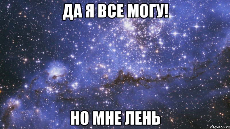 ДА Я ВСЕ МОГУ! НО МНЕ ЛЕНЬ