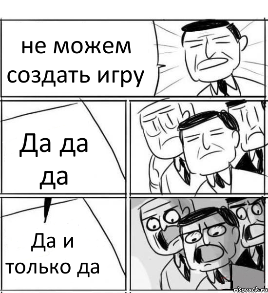 не можем создать игру Да да да Да и только да