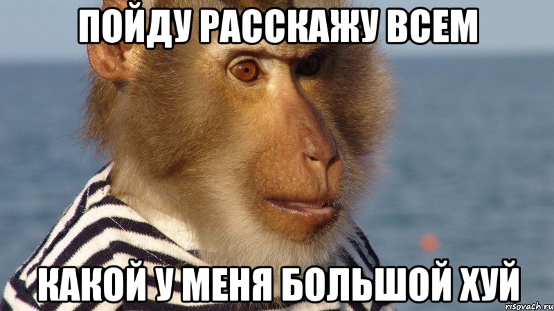 пойду расскажу всем какой у меня большой хуй