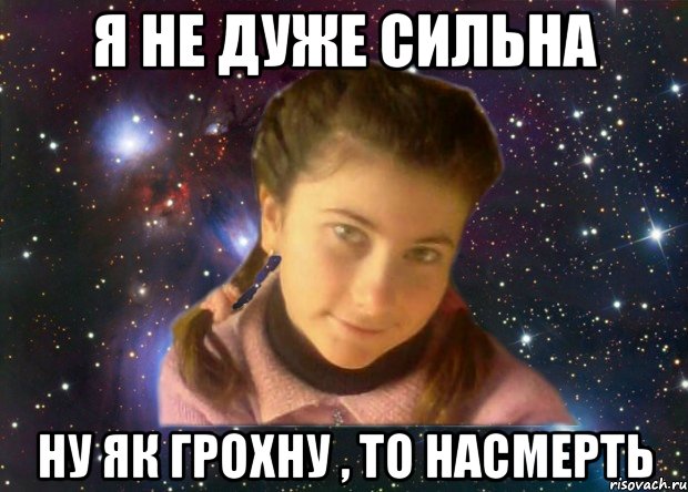 я не дуже сильна ну як грохну , то насмерть