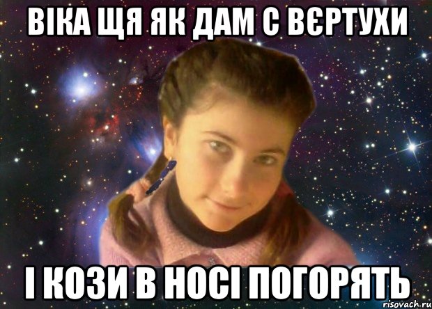 віка щя як дам с вєртухи і кози в носі погорять