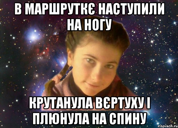 В маршруткє наступили на ногу крутанула вєртуху і плюнула на спину