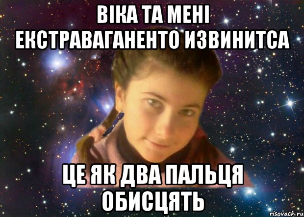 ВІКА ТА МЕНІ ЕКСТРАВАГАНЕНТО ИЗВИНИТСА ЦЕ ЯК ДВА ПАЛЬЦЯ ОБИСЦЯТЬ
