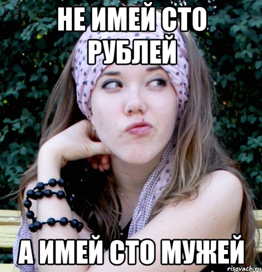не имей сто рублей а имей сто мужей