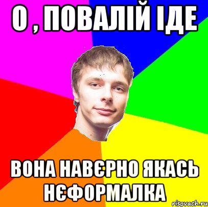 О , Повалій іде вона навєрно якась нєформалка
