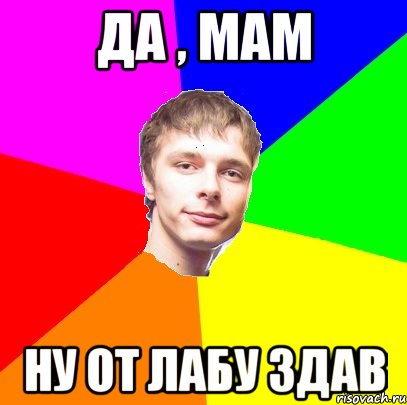 да , Мам ну от лабу здав