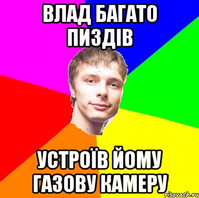 Влад багато пиздів устроїв йому газову камеру