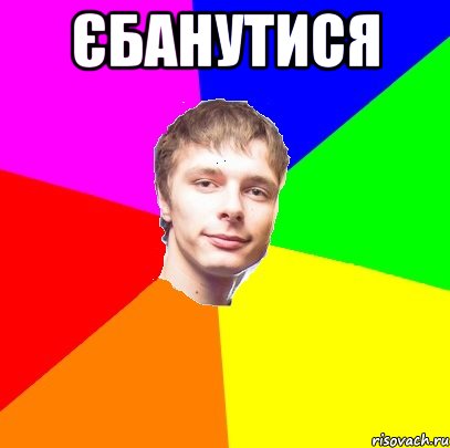 ЄБАНУТИСЯ 