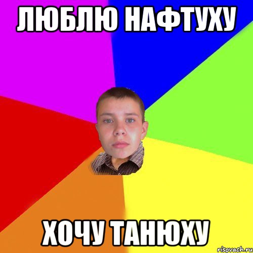 ЛЮБЛЮ НАФТУХУ ХОЧУ ТАНЮХУ