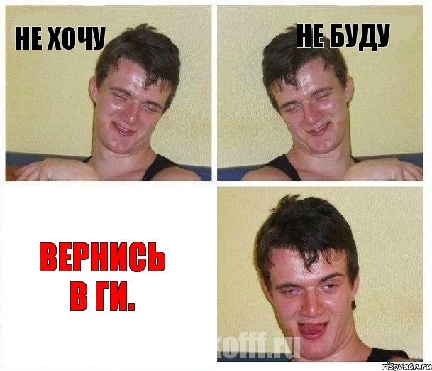 Не хочу Не буду Вернись в ГИ.