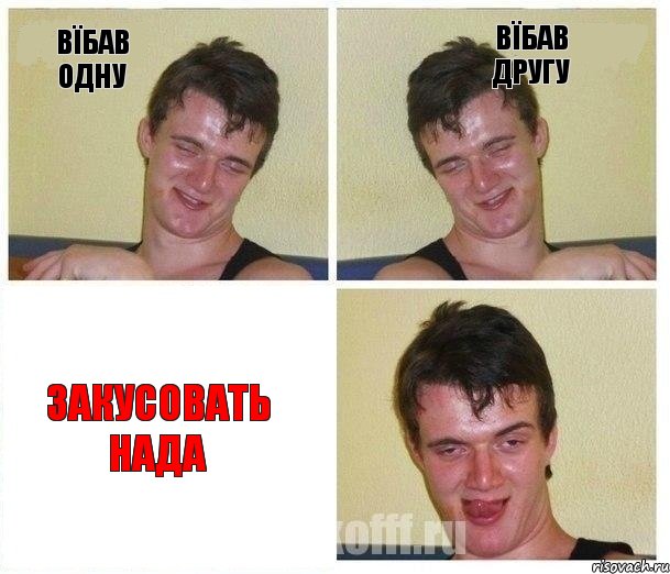 вїбав одну вїбав другу закусовать нада