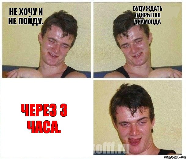 Не хочу и не пойду. Буду ждать открытия Диамонда Через 3 часа.