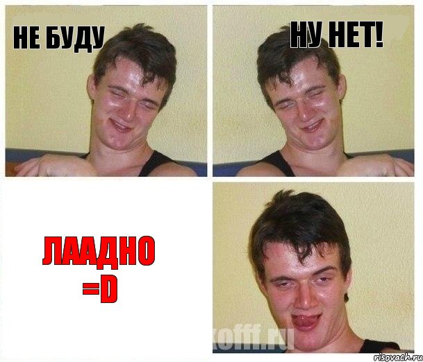Не буду Ну нет! Лаадно =D