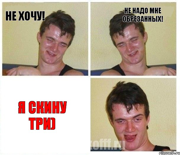 Не хочу! Не надо мне обрезанных! Я скину три)
