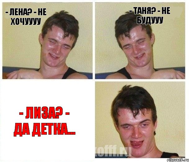 - Лена? - Не хочуууу - Таня? - Не будууу - Лиза? - Да детка..., Комикс Не хочу (10 guy)