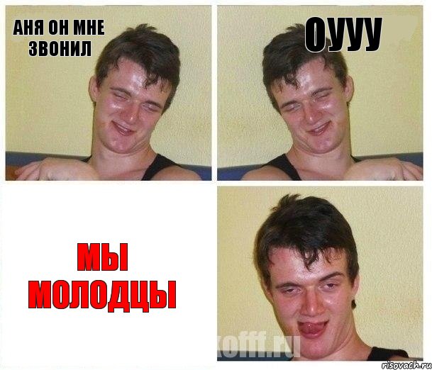 Аня он мне звонил Оууу мы молодцы