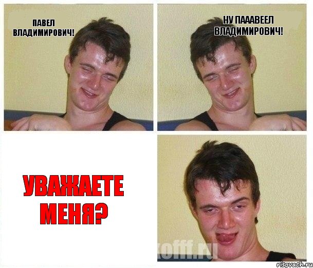 Павел Владимирович! Ну Пааавеел Владимирович! Уважаете меня?