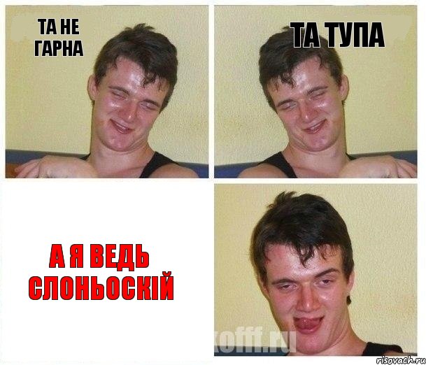 Та не гарна Та тупа А я ведь Слоньоскій